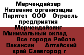 Мерчендайзер › Название организации ­ Паритет, ООО › Отрасль предприятия ­ Мерчендайзинг › Минимальный оклад ­ 26 000 - Все города Работа » Вакансии   . Алтайский край,Славгород г.